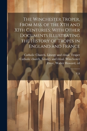 The Winchester Troper, From mss. of the Xth and XIth Centuries; With Other Documents Illustrating the History of Tropes in England and France