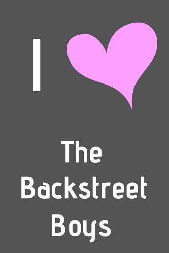 I Love The Backstreet Boys: Fan Novelty Notebook / Journal / Diary 120 Lined Pages (6 x 9) Medium Portable Size