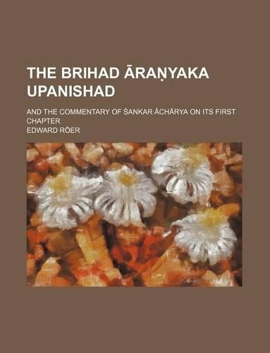 The Brihad Ra Yaka Upanishad; And the Commentary of Ankar Ch Rya on Its First Chapter