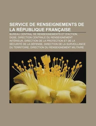 Service de Renseignements de La Republique Francaise: Bureau Central de Renseignements Et D'Action, Dgse(French)
