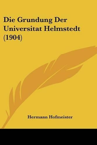 Die Grundung Der Universitat Helmstedt (1904): (German)