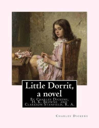 Little Dorrit, By Charles Dickens, H. K. Browne illustrator, and dedicted by Clarkson Stanfield, R. A.