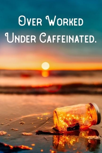 Over Worked Under Caffeinated.