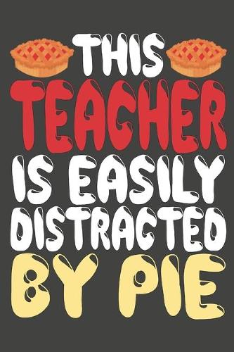 This Teacher Is Easily Distracted By Pie: Teacher Pie Gifts Blank Lined Notebooks, Journals, Planners and Diaries to Write In - For Teacher and Pie Lovers
