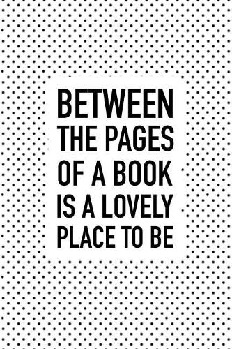 Between the Pages of a Book Is a Lovely Place to Be
