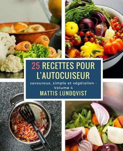 25 recettes pour l'autocuiseur: savoureux, simple et végétalien(4 Savoureux, Simple Et Végétalien)