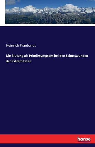 Die Blutung als Primärsymptom bei den Schusswunden der Extremitäten: (German)