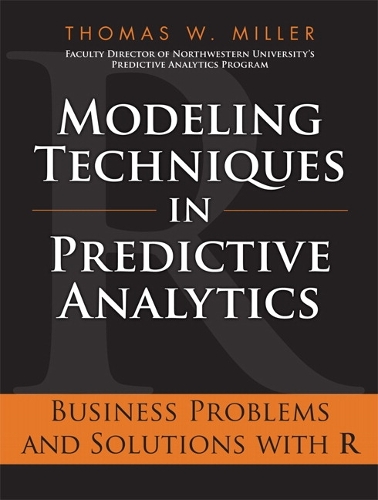 Modeling Techniques in Predictive Analytics: Business Problems and Solutions with R(FT Press Analytics)