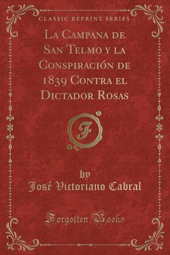 La Campana de San Telmo Y La Conspiración de 1839 Contra El Dictador Rosas (Classic Reprint)