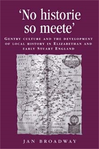 ‘No Historie So Meete’: Gentry Culture and the Development of Local History in Elizabethan and Early Stuart England(Politics, Culture and Society in Early Modern Britain)
