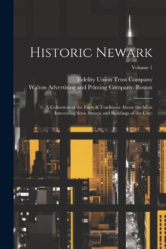 Historic Newark; a Collection of the Facts & Traditions About the Most Interesting Sites, Streets and Buildings of the City;; Volume 1