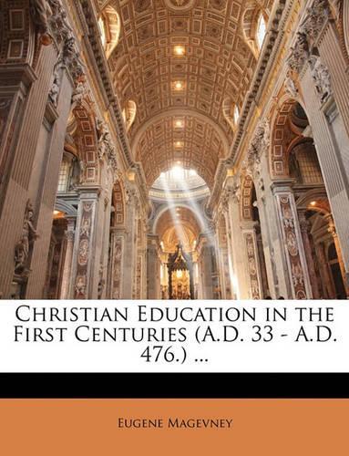 Christian Education in the First Centuries (A.D. 33 - A.D. 476.) ...: (English)