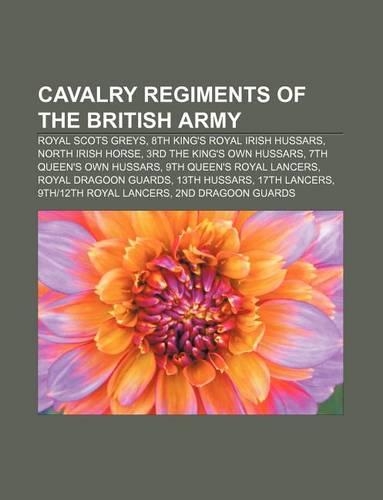 Cavalry Regiments of the British Army: Royal Scots Greys, 8th King's Royal Irish Hussars, North Irish Horse, 3rd the King's Own Hussars(English)