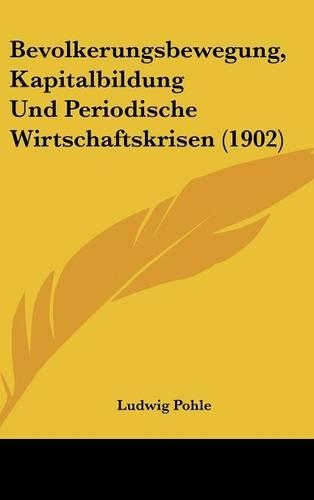 Bevolkerungsbewegung, Kapitalbildung Und Periodische Wirtschaftskrisen (1902)