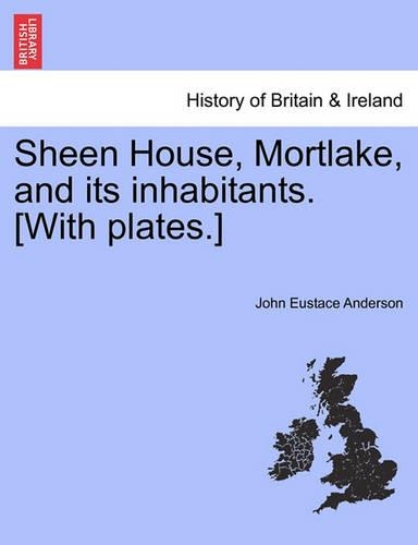Sheen House, Mortlake, and Its Inhabitants. [With Plates.]: (English)