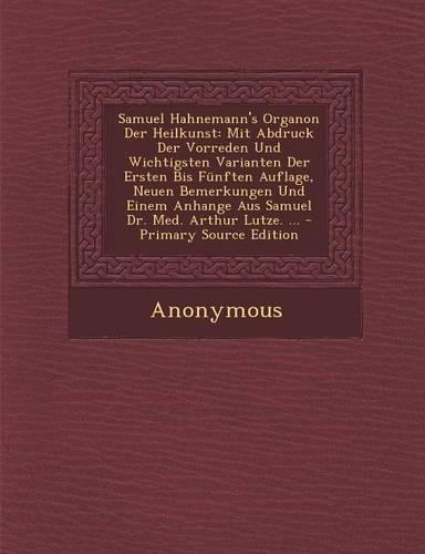 Samuel Hahnemann's Organon Der Heilkunst: Mit Abdruck Der Vorreden Und Wichtigsten Varianten Der Ersten Bis Funften Auflage, Neuen Bemerkungen Und Einem Anhange Aus Samuel Dr. Med. Arthur Lu