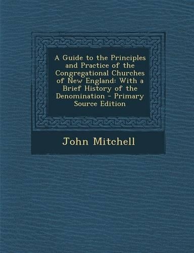 A Guide to the Principles and Practice of the Congregational Churches of New England: With a Brief History of the Denomination(English)
