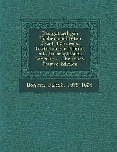 Des Gottseligen Hocherleuchteten Jacob Bohmens, Teutonici Philosophi, Alle Theosophische Wercken. - Primary Source Edition