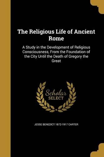 The Religious Life of Ancient Rome: A Study in the Development of Religious Consciousness, from the Foundation of the City Until the Death of Gregory the Great(English)
