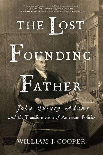Lost Founding Father: John Quincy Adams and the Transformation of American Politics