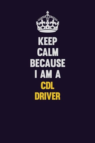 Keep Calm Because I Am A CDL Driver