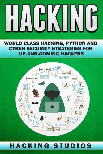 Hacking: World Class Hacking, Python and Cyber Security Strategies For Up-and-Coming Hackers