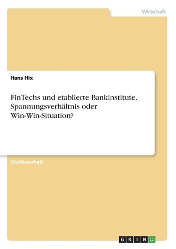 FinTechs und etablierte Bankinstitute. Spannungsverhältnis oder Win-Win-Situation?