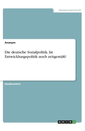 Die deutsche Sozialpolitik. Ist Entwicklungspolitik noch zeitgemäß?