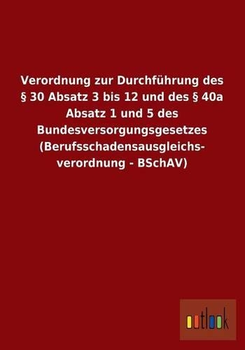 Verordnung zur Durchführung des § 30 Absatz 3 bis 12 und des § 40a Absatz 1 und 5 des Bundesversorgungsgesetzes (Berufsschadensausgleichs- verordnung - BSchAV)