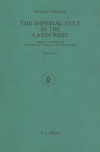 The Imperial Cult in the Latin West, Volume 2 Studies in the Ruler Cult of the Western Provinces of the Roman Empire - Part 2.2: Part 2.2(The Imperial Cult in the Latin West (4 vols.))