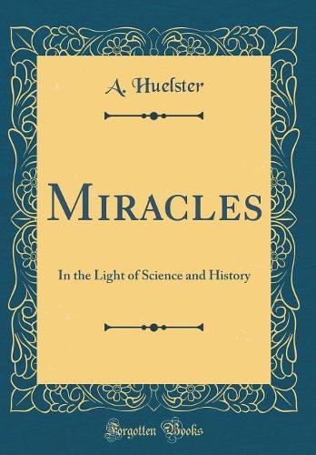 Miracles: In the Light of Science and History (Classic Reprint)