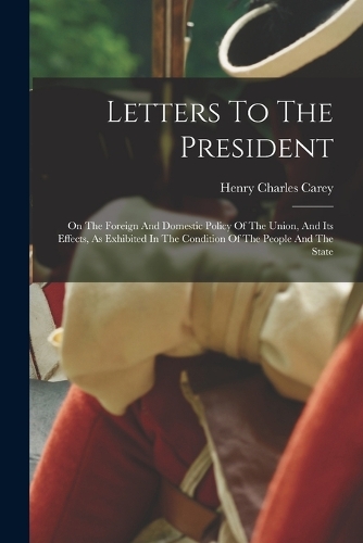Letters To The President: On The Foreign And Domestic Policy Of The Union, And Its Effects, As Exhibited In The Condition Of The People And The State