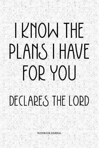 I Know The Plans I Have For You Declares the Lord: A 6x9 Inch Softcover Matte Notebook Diary With 120 Blank Lined Pages