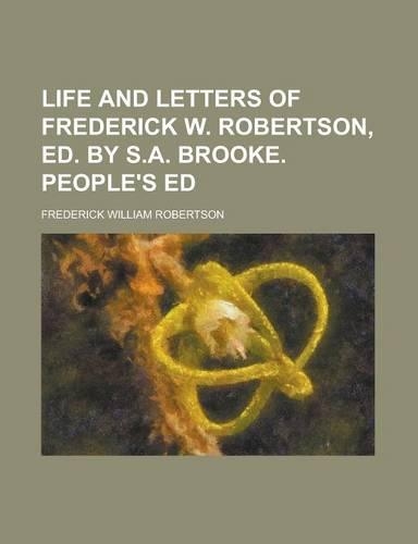 Life and Letters of Frederick W. Robertson, Ed. by S.A. Brooke. People's Ed