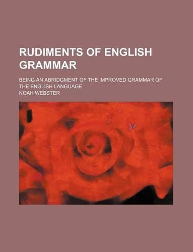 Rudiments of English Grammar; Being an Abridgment of the Improved Grammar of the English Language