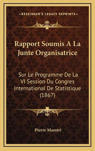 Rapport Soumis A La Junte Organisatrice: Sur Le Programme De La VI Session Du Congres International De Statistique (1867)(French)