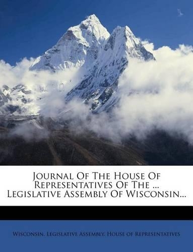 Journal of the House of Representatives of the ... Legislative Assembly of Wisconsin...