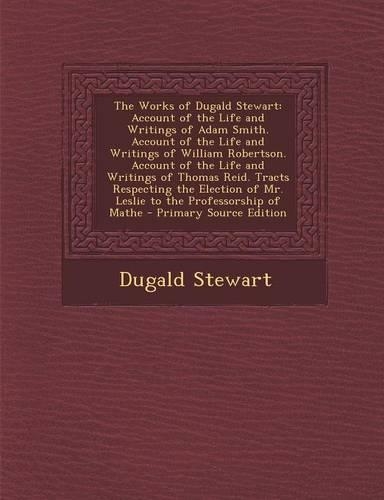 The Works of Dugald Stewart: Account of the Life and Writings of Adam Smith. Account of the Life and Writings of William Robertson. Account of the Life and Writings of Thomas Re