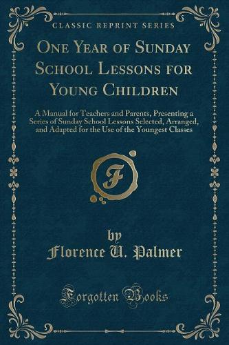 One Year of Sunday School Lessons for Young Children: A Manual for Teachers and Parents, Presenting a Series of Sunday School Lessons Selected, Arranged, and Adapted for the Use of the Youngest Classes (English)