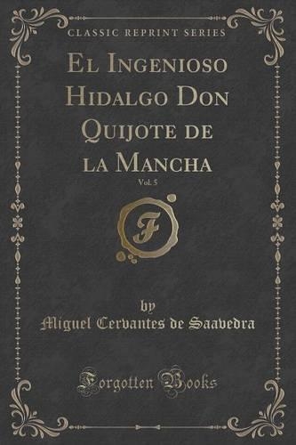 El Ingenioso Hidalgo Don Quijote de la Mancha, Vol. 5 (Classic Reprint)