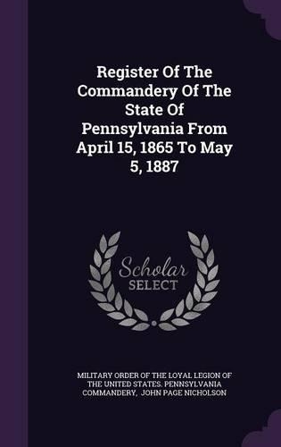 Register Of The Commandery Of The State Of Pennsylvania From April 15, 1865 To May 5, 1887: (English)