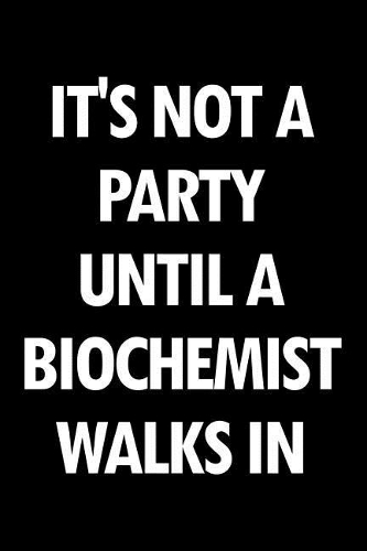 It's Not a Party Until a Biochemist Walks in: Blank Lined Novelty Office Humor Themed Notebook to Write In: With a Versatile Wide Rule Interior