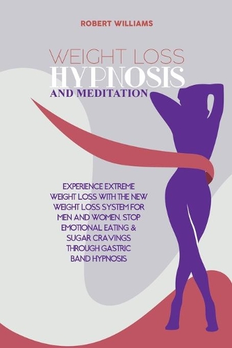 Weight Loss Hypnosis and Meditation: Experience Extreme Weight Loss with the New Weight Loss System for Men and Women. Stop Emotional Eating & Sugar Cravings through Gastric Band Hypnos
