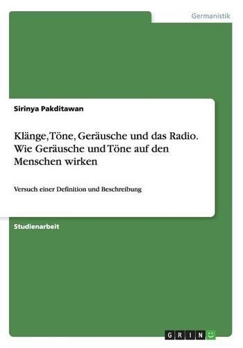 Klänge, Töne, Geräusche und das Radio. Wie Geräusche und Töne auf den Menschen wirken: Versuch einer Definition und Beschreibung(German)