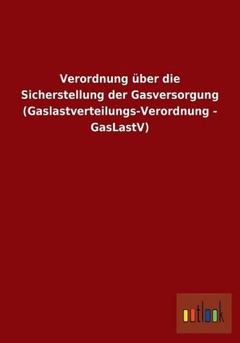 Verordnung über die Sicherstellung der Gasversorgung (Gaslastverteilungs-Verordnung - GasLastV)