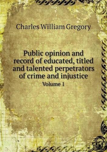 Public opinion and record of educated, titled and talented perpetrators of crime and injustice Volume 1: (English)