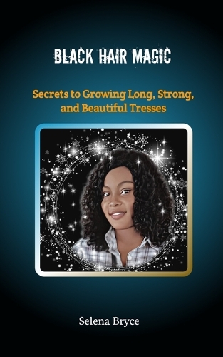 Black Hair Magic: Secrets to Growing Long, Strong, and Beautiful Tresses