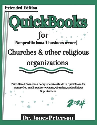 QuickBooks for Nonprofits (small business owner) Churches & other religious organizations: "Faith-Based Finances: A Comprehensive Guide to QuickBooks for Nonprofits, Small Business Owners, Churches, and other religious organizations