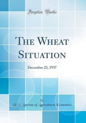 The Wheat Situation: December 23, 1937 (Classic Reprint)
