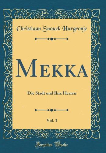 Mekka, Vol. 1: Die Stadt Und Ihre Herren (Classic Reprint)